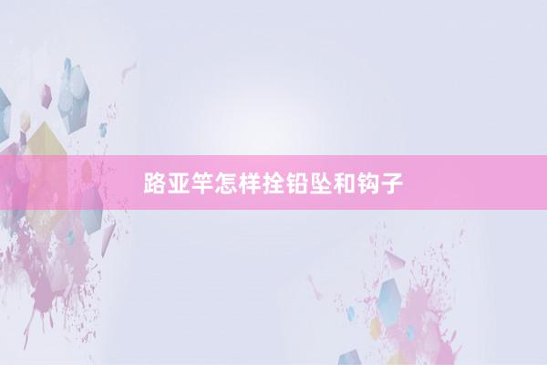 路亚竿怎样拴铅坠和钩子